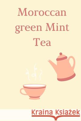 Moroccan green Mint Tea: How To Make Moroccan Green Mint Tea In Few Minutes Moroccan Green Min 9781660715114 Independently Published - książka