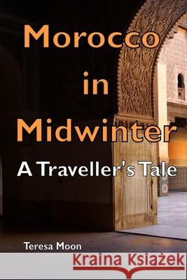 Morocco in Midwinter: A Traveller's Tale Teresa Moon 9781982922603 Independently Published - książka