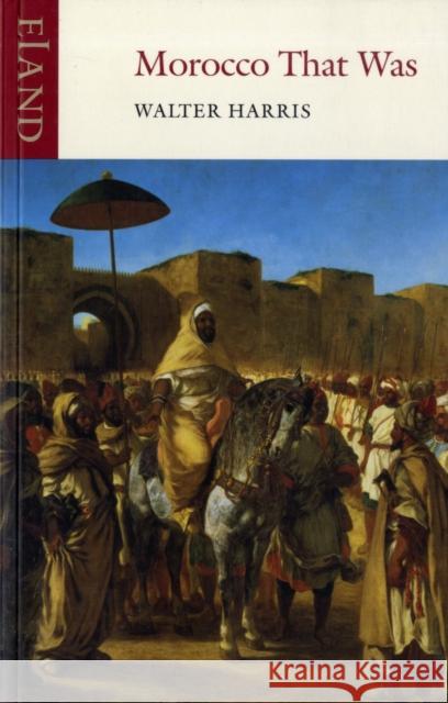 Morocco That Was Walter B. Harris 9781906011062 Eland Publishing Ltd - książka