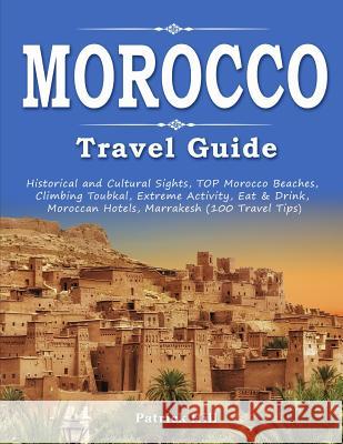 MOROCCO Travel Guide: Historical and Cultural Sights, TOP Morocco Beaches, Climbing Toubkal, Extreme Activity, Eat & Drink, Moroccan Hotels, Hill, Patrick 9781795881845 Independently Published - książka