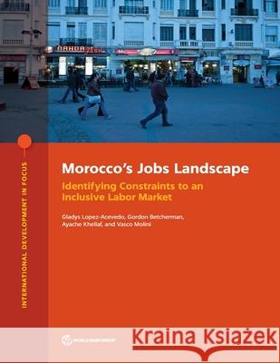 Morocco's Jobs Landscape: Identifying Constraints to an Inclusive Labor Market Gladys Lopez-Acevedo, Gordon Betcherman, Vasco Molini 9781464816789 Eurospan (JL) - książka