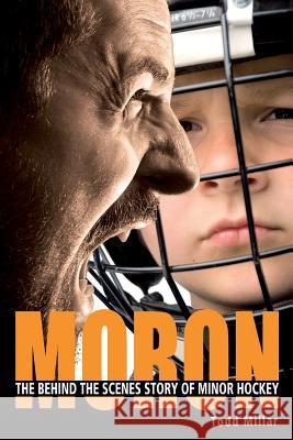 Moron: The Behind the Scenes Story of Minor Hockey Millar, Todd 9781613430385 Blooming Twig Books (NY) - książka