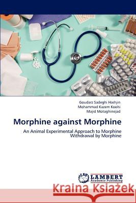 Morphine against Morphine Goudarz Sadeghi Hashjin, Mohammad Kazem Koohi, Majid Motaghinejad 9783847319818 LAP Lambert Academic Publishing - książka