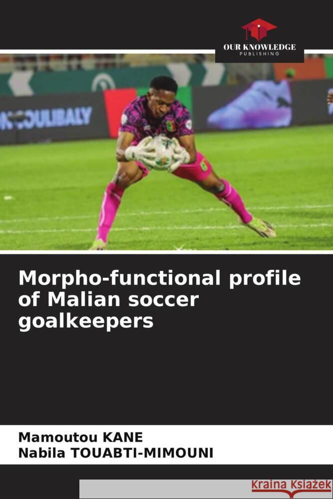 Morpho-functional profile of Malian soccer goalkeepers KANE, Mamoutou, Touabti-Mimouni, Nabila 9786208394240 Our Knowledge Publishing - książka