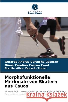 Morphofunktionelle Merkmale von Skatern aus Cauca Certuche Guzmán, Gerardo Andrés, Cuaran Coral, Diana Carolina, Dorado Tobar, Martin Alirio 9786203897821 Verlag Unser Wissen - książka