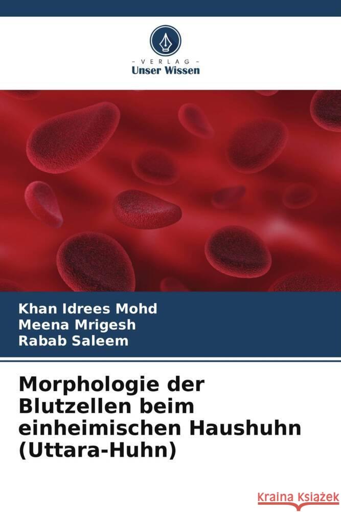 Morphologie der Blutzellen beim einheimischen Haushuhn (Uttara-Huhn) Mohd, Khan Idrees, Mrigesh, Meena, Saleem, Rabab 9786205465394 Verlag Unser Wissen - książka