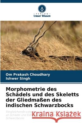 Morphometrie des Schädels und des Skeletts der Gliedmaßen des indischen Schwarzbocks Choudhary, Om Prakash, Singh, Ishwer 9786209252372 Verlag Unser Wissen - książka