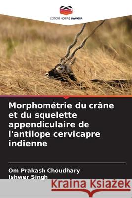 Morphométrie du crâne et du squelette appendiculaire de l'antilope cervicapre indienne Choudhary, Om Prakash, Singh, Ishwer 9786209257490 Editions Notre Savoir - książka