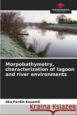 Morpobathymetry, characterization of lagoon and river environments Aka Ferdin Kouame   9786205936870 Our Knowledge Publishing - książka