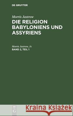 Morris Jastrow: Die Religion Babyloniens Und Assyriens. Band 2, Teil 1 Morris Jastrow, Jr. 9783111236544 De Gruyter - książka