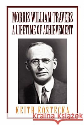 Morris William Travers- A Lifetime of Achievement Keith Kostecka 9781456849146 Xlibris Corporation - książka
