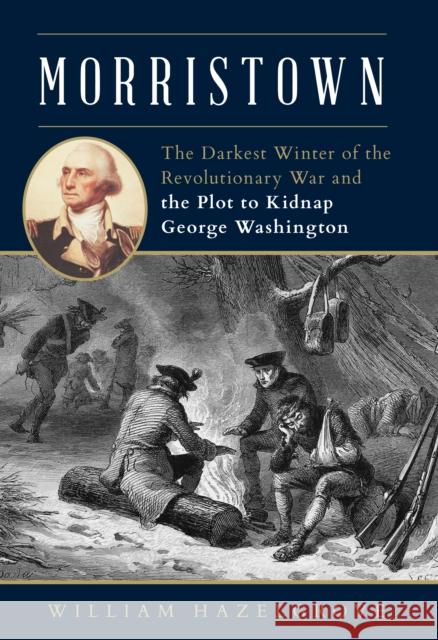 Morristown: The Darkest Winter of the Revolutionary War and the Plot to Kidnap George Washington Hazelgrove, William 9781493056620 ROWMAN & LITTLEFIELD - książka