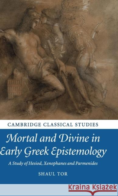 Mortal and Divine in Early Greek Epistemology: A Study of Hesiod, Xenophanes and Parmenides Shaul Tor 9781107028166 Cambridge University Press - książka