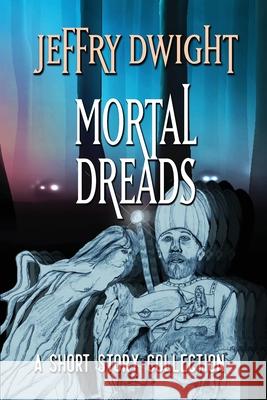 Mortal Dreads: A Collection of Short Fiction Jeffry Dwight 9780966969870 Sff Net - książka