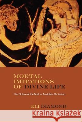 Mortal Imitations of Divine Life: The Nature of the Soul in Aristotle's de Anima Eli Diamond John Russon 9780810130692 Northwestern University Press - książka