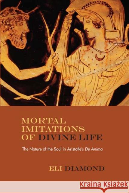 Mortal Imitations of Divine Life: The Nature of the Soul in Aristotle's de Anima Eli Diamond John Russon 9780810131781 Northwestern University Press - książka