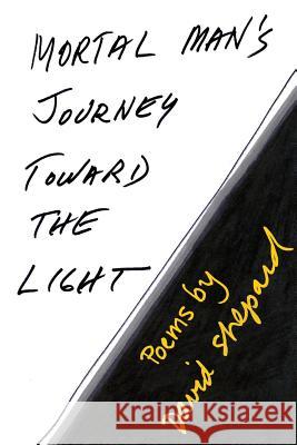 Mortal Man's Journey Toward the Light: Poems by David Shepard David Shepard 9781987776331 Createspace Independent Publishing Platform - książka