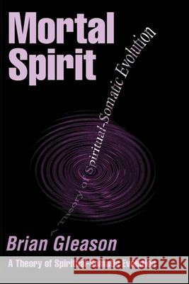Mortal Spirit: A Theory of Spiritual-Somatic Evolution Gleason, Brian 9780595200931 Writers Club Press - książka