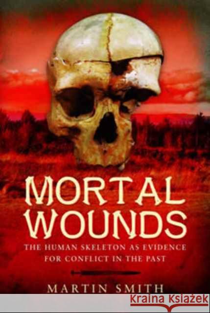 Mortal Wounds: The Human Skeleton as Evidence for Conflict in the Past Martin Smith 9781473823181 Pen & Sword Books - książka