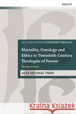 Mortality, Ontology and Ethics in Twentieth-Century Theologies of Person Dr Alex Michael (The King's University, Canada) Trew 9780567722591 Bloomsbury Publishing PLC - książka