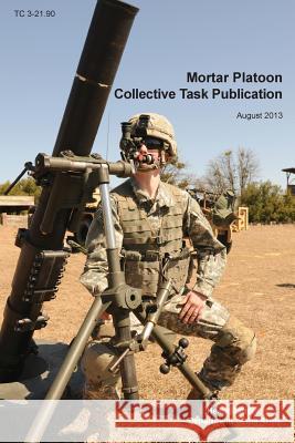 Mortar Platoon Collective Task Publication: The Official U.S. Army Training Circular Tc 3-21.90 (August 2013) Headquarters Department of the Army 9781782664536 Military Bookshop - książka
