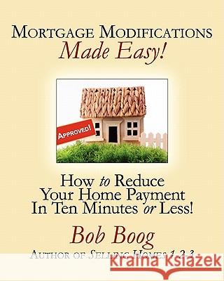 Mortgage Modifications Made Easy!: How to Reduce Your Home Payment in Ten Minutes or Less Bob Boog 9780966613094 T H S International - książka