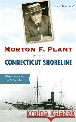 Morton F. Plant and the Connecticut Shoreline: Philanthropy in the Gilded Age Gail B. MacDonald 9781540225504 History Press Library Editions - książka