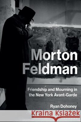 Morton Feldman: Friendship and Mourning in the New York Avant-Garde Ryan Dohoney 9781501345463 Bloomsbury Academic - książka
