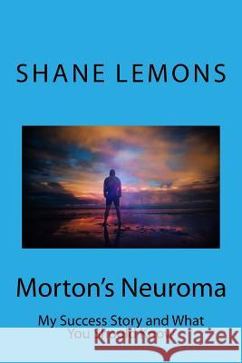 Morton's Neuroma: My Success Story and What You Should Know Shane Michael Lemons 9781724745972 Createspace Independent Publishing Platform - książka