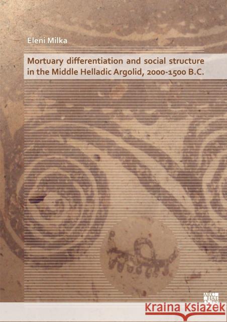 Mortuary Differentiation and Social Structure in the Middle Helladic Argolid, 2000-1500 B. Eleni Milka 9781789696257 Archaeopress Publishing - książka