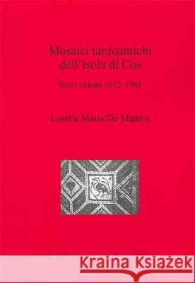 Mosaici tardoantichi dell'isola di Cos: Scavi italiani 1912-1945 de Matteis, Lorella Maria 9781407311333 British Archaeological Reports - książka
