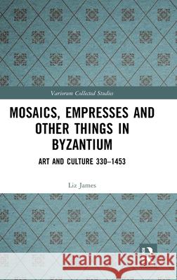 Mosaics, Empresses and Other Things in Byzantium: Art and Culture 330 - 1453 Liz James 9781032612744 Routledge - książka