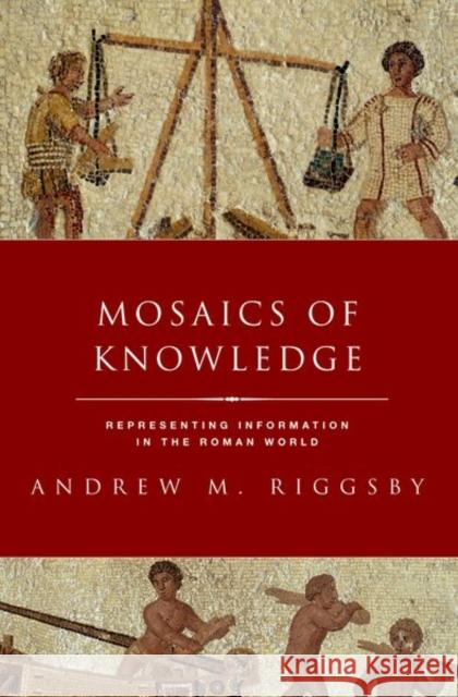 Mosaics of Knowledge: Representing Information in the Roman World Andrew M. Riggsby 9780197660621 Oxford University Press, USA - książka