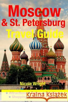 Moscow & St. Petersburg Travel Guide: Attractions, Eating, Drinking, Shopping & Places To Stay Wright, Nicole 9781500346218 Createspace - książka