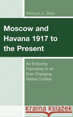 Moscow and Havana 1917 to the Present: An Enduring Friendship in an Ever-Changing Global Context Mervyn J. Bain 9781498576024 Lexington Books - książka