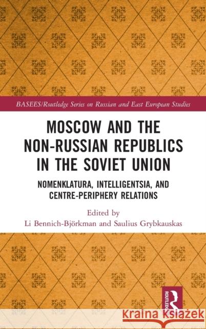 Moscow and the Non-Russian Republics in the Soviet Union: Nomenklatura, Intelligentsia and Centre-Periphery Relations Bennich-Bj Saulius Grybkauskas 9781032155401 Routledge - książka