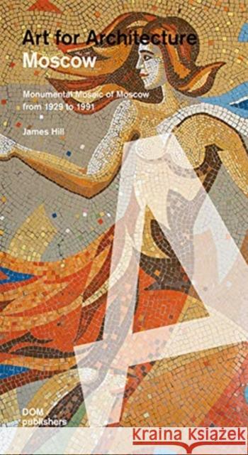 Moscow: Art for Architecture: Soviet Mosaics from 1935 to 1990 James Hill Anna Petrova Evgeniya Kudelina 9783869220680 Dom Publishers - książka