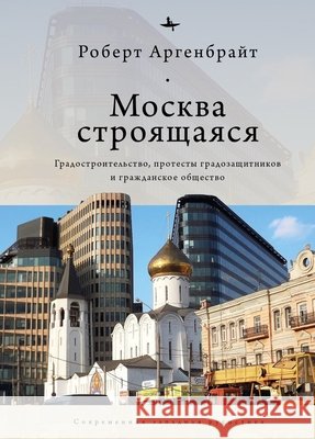 Moscow under Construction: City Building, Place-Based Protest, and Civil Society Argenbright, Robert, Rudakova, Anastasia 9798897837601 Academic Studies Press - książka