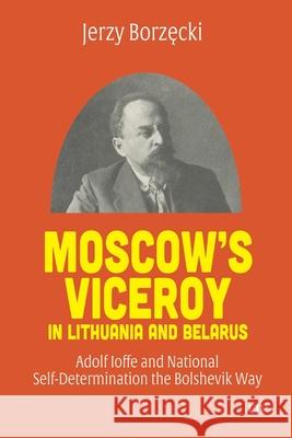 Moscow's Viceroy in Lithuania and Belarus: Adolf Ioffe and National Self-Determination the Bolshevik Way Jerzy Borzecki 9781487505431 University of Toronto Press - książka