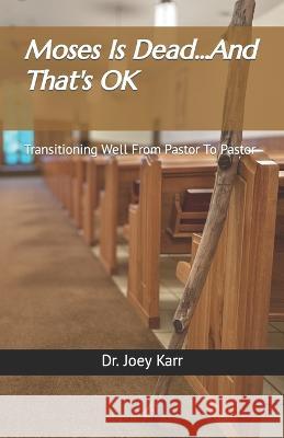 Moses Is Dead...And That's OK: Transitioning Well From Pastor To Pastor Joey Karr   9798386242558 Independently Published - książka