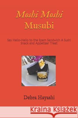 Moshi Moshi Musubi: Say Hello-Hello to the Spam Sandwich A Sushi Snack and Appetizer Treat Hayashi, Debra D. 9781532791475 Createspace Independent Publishing Platform - książka