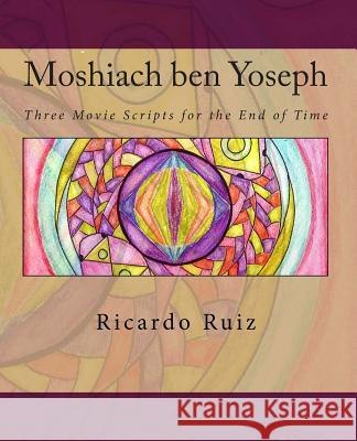 Moshiach ben Yoseph: Three Movie Scripts for the End of Time Ruiz, Ricardo 9781456524944 Createspace - książka