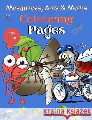 Mosqitoes, Ants and Moths Colouring Pages: Colouring Pages Recommended for Ages 3-10 Magick Penz   9798360289791 Independently Published - książka