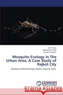 Mosquito Ecology in The Urban Area: A Case Study of Rajkot City Vyas, Sumit, Mori, Mukeshkumar, Chovatiya, Suresh 9786208446567 LAP Lambert Academic Publishing - książka