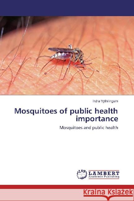 Mosquitoes of public health importance : Mosquitoes and public health Vythilingam, Indra 9783659821059 LAP Lambert Academic Publishing - książka