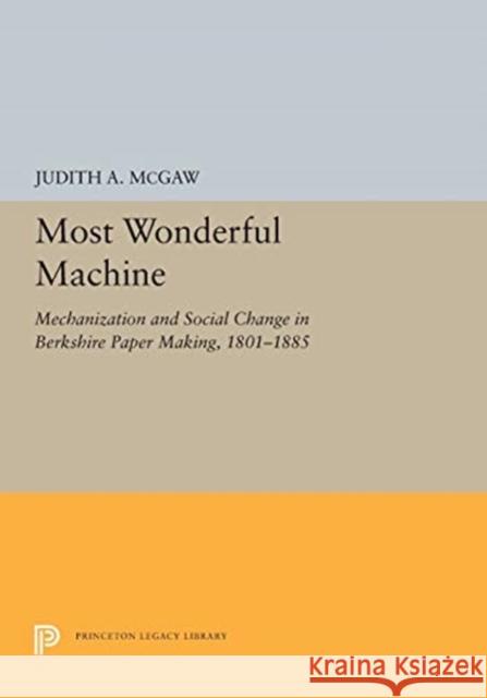 Most Wonderful Machine: Mechanization and Social Change in Berkshire Paper Making, 1801-1885 Judith a. McGaw 9780691655390 Princeton University Press - książka