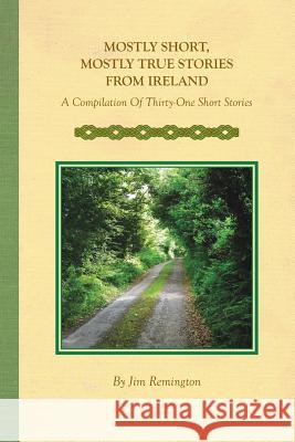 Mostly Short, Mostly True Stories from Ireland: A Compilation Of Thirty-One Short Stories Remington, Jim 9781364571832 Blurb - książka