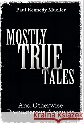 Mostly True Tales : And Otherwise Preposterous Accounts Paul Kennedy Mueller 9781770671737 FriesenPress - książka