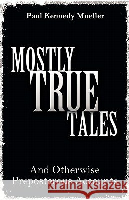 Mostly True Tales : And Otherwise Preposterous Accounts Paul Kennedy Mueller 9781770671744 FriesenPress - książka
