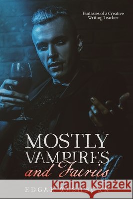 Mostly Vampires and Faeries: Fantasies of a Creative Writing Teacher Washburn, Edgar, Washburn, Edgar 9798685963550 Independently Published - książka